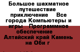 Большое шахматное путешествие (приключение) - Все города Компьютеры и игры » Программное обеспечение   . Алтайский край,Камень-на-Оби г.